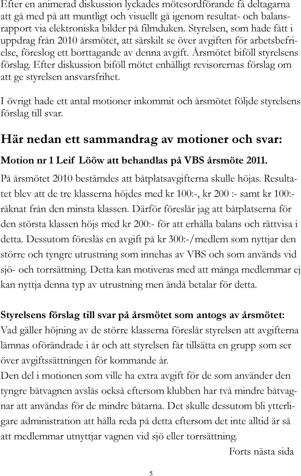 Efter diskussion biföll mötet enhälligt revisorernas förslag om att ge styrelsen ansvarsfrihet. I övrigt hade ett antal motioner inkommit och årsmötet följde styrelsens förslag till svar.