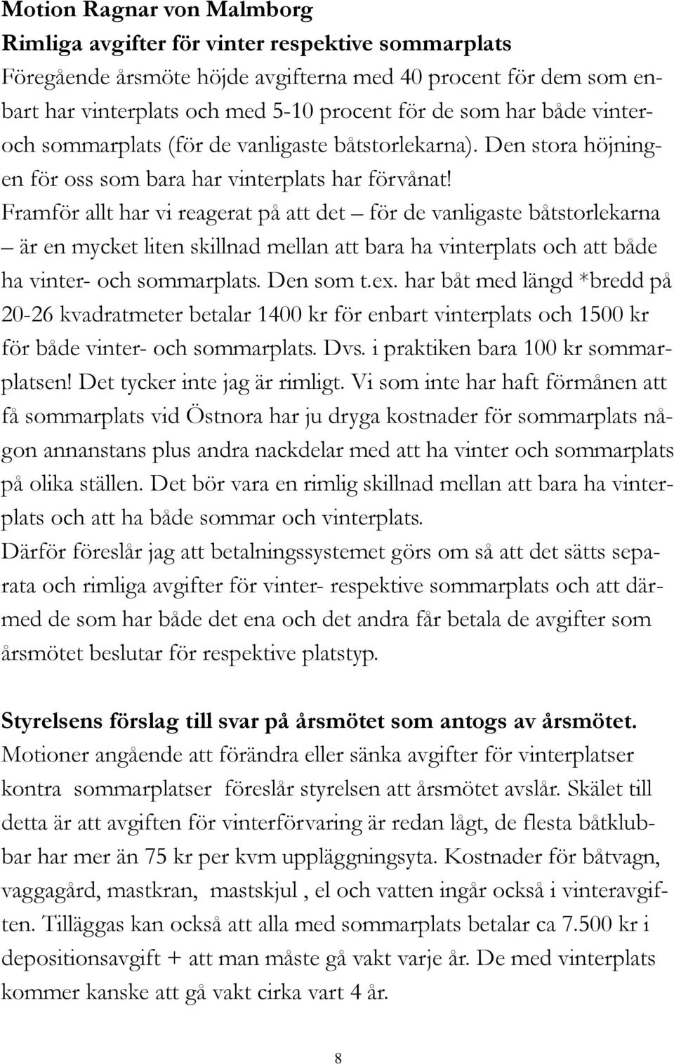 Framför allt har vi reagerat på att det för de vanligaste båtstorlekarna är en mycket liten skillnad mellan att bara ha vinterplats och att både ha vinter- och sommarplats. Den som t.ex.