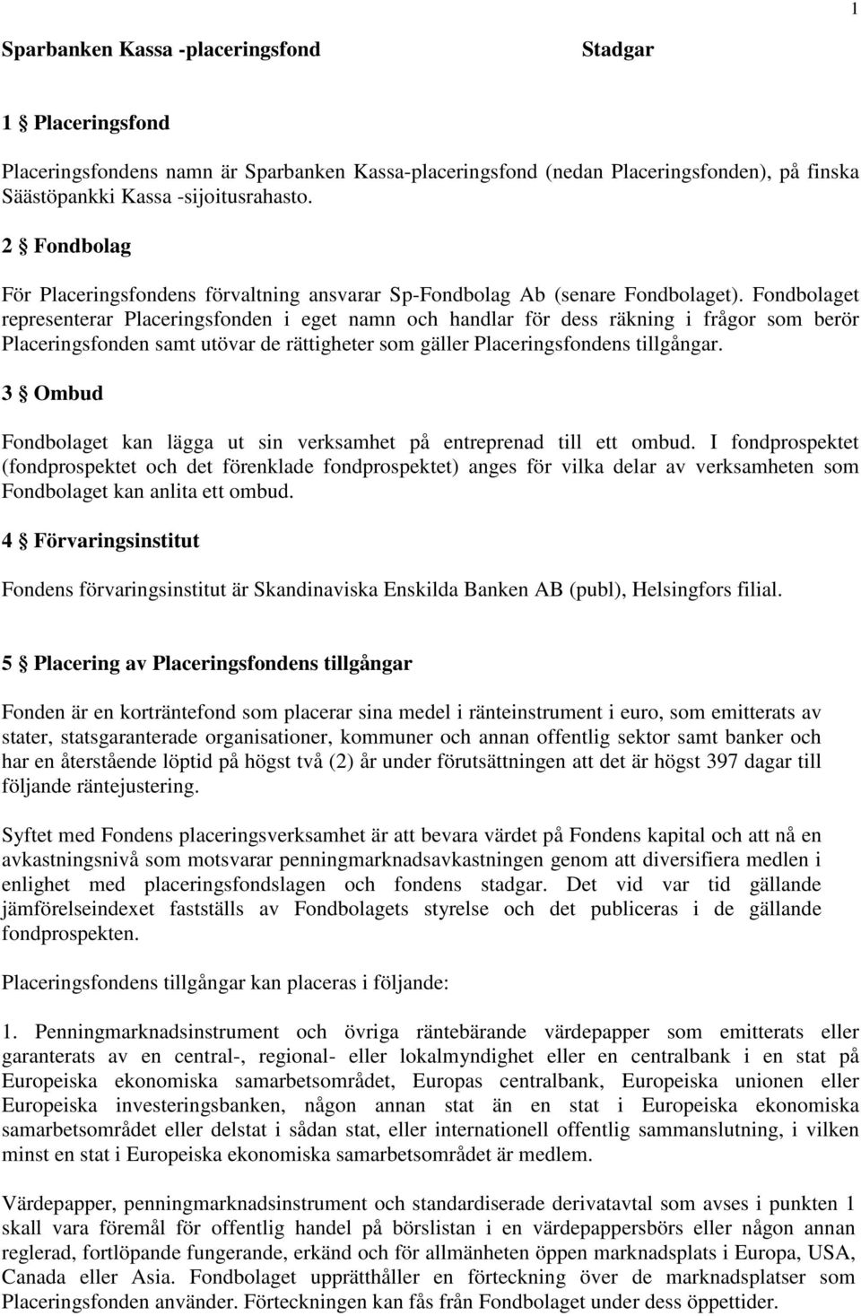 Fondbolaget representerar Placeringsfonden i eget namn och handlar för dess räkning i frågor som berör Placeringsfonden samt utövar de rättigheter som gäller Placeringsfondens tillgångar.