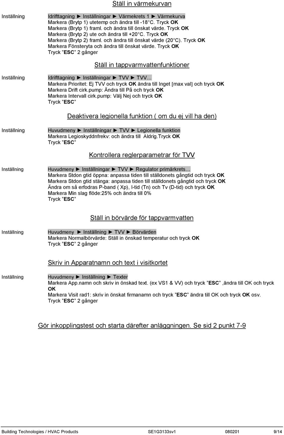 Tryck OK 2 gånger Ställ in tappvarmvattenfunktioner Idrifttagning ar TVV TVV Markera Prioritet: Ej TVV och tryck OK ändra till Inget [max val] och tryck OK Markera Drift cirk.