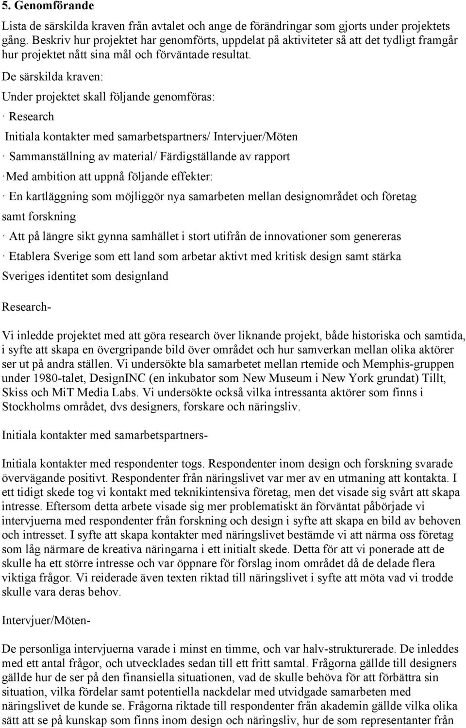 De särskilda kraven: Under projektet skall följande genomföras: Research Initiala kontakter med samarbetspartners/ Intervjuer/Möten Sammanställning av material/ Färdigställande av rapport Med