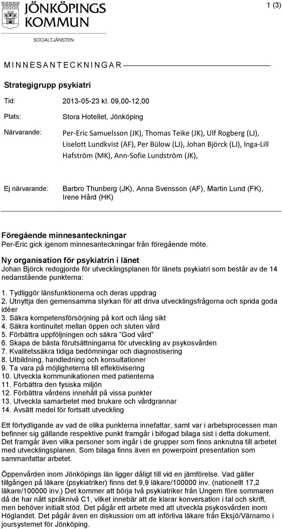 (MK), Ann-Sofie Lundström (JK), Ej närvarande: Barbro Thunberg (JK), Anna Svensson (AF), Martin Lund (FK), Irene Hård (HK) Föregående minnesanteckningar Per-Eric gick igenom minnesanteckningar från