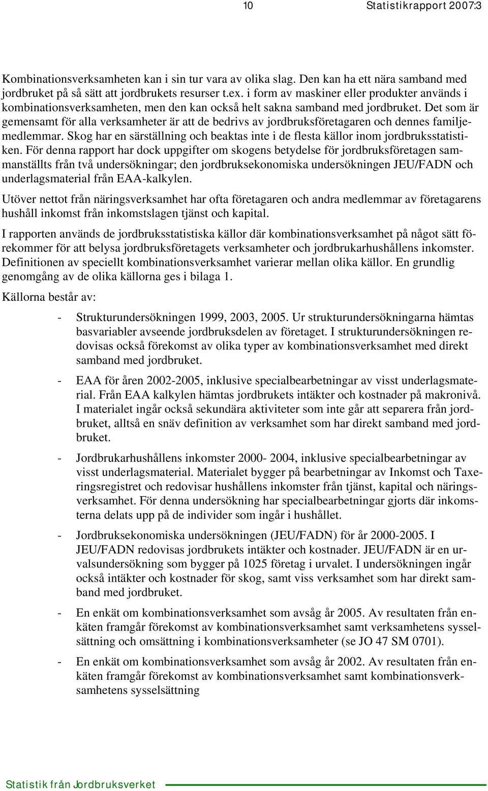 Det som är gemensamt för alla verksamheter är att de bedrivs av jordbruksföretagaren och dennes familjemedlemmar.