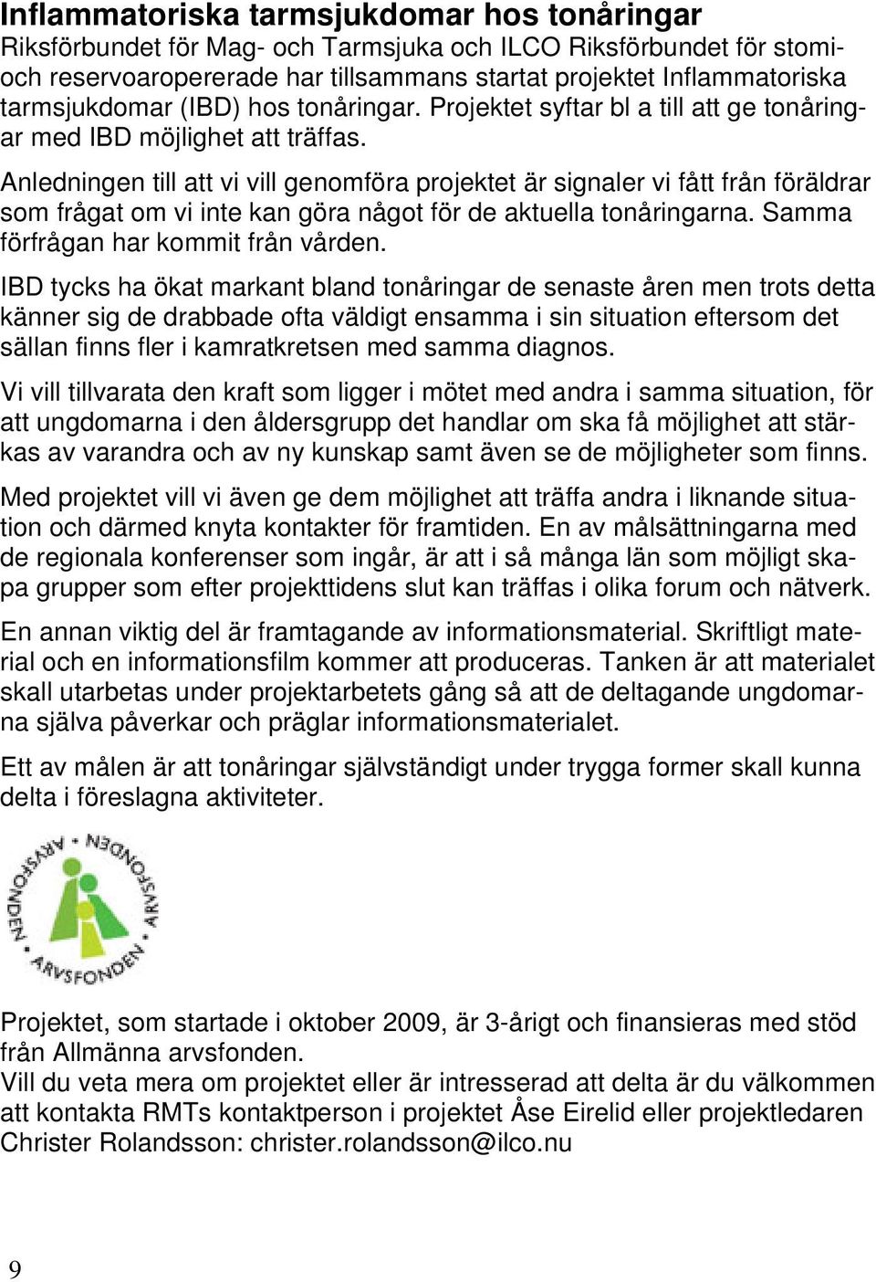 Anledningen till att vi vill genomföra projektet är signaler vi fått från föräldrar som frågat om vi inte kan göra något för de aktuella tonåringarna. Samma förfrågan har kommit från vården.