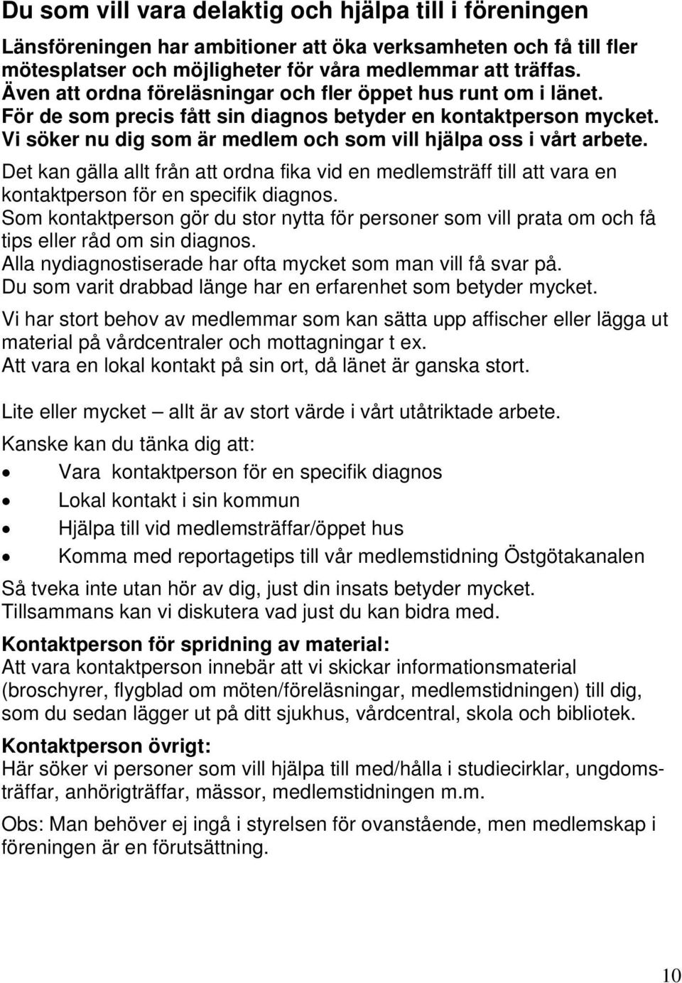 Vi söker nu dig som är medlem och som vill hjälpa oss i vårt arbete. Det kan gälla allt från att ordna fika vid en medlemsträff till att vara en kontaktperson för en specifik diagnos.