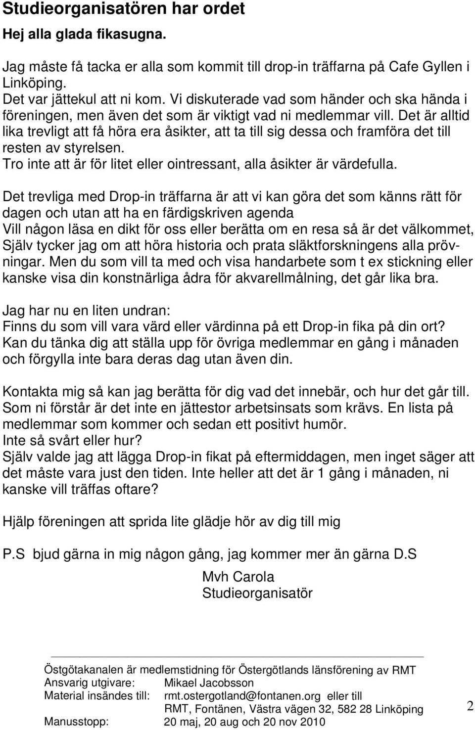 Det är alltid lika trevligt att få höra era åsikter, att ta till sig dessa och framföra det till resten av styrelsen. Tro inte att är för litet eller ointressant, alla åsikter är värdefulla.