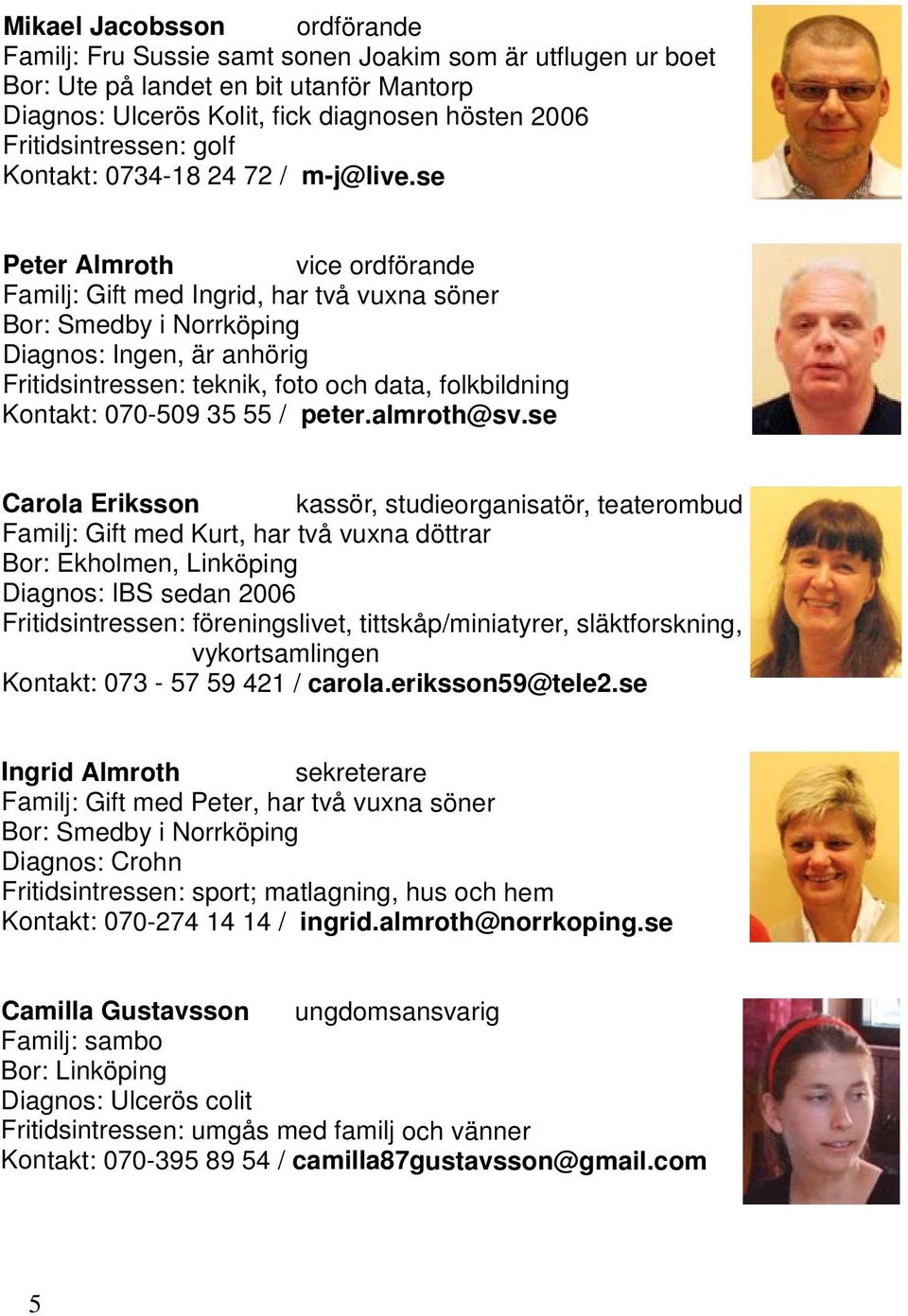 se Peter Almroth vice ordförande Familj: Gift med Ingrid, har två vuxna söner Bor: Smedby i Norrköping Diagnos: Ingen, är anhörig Fritidsintressen: teknik, foto och data, folkbildning Kontakt: