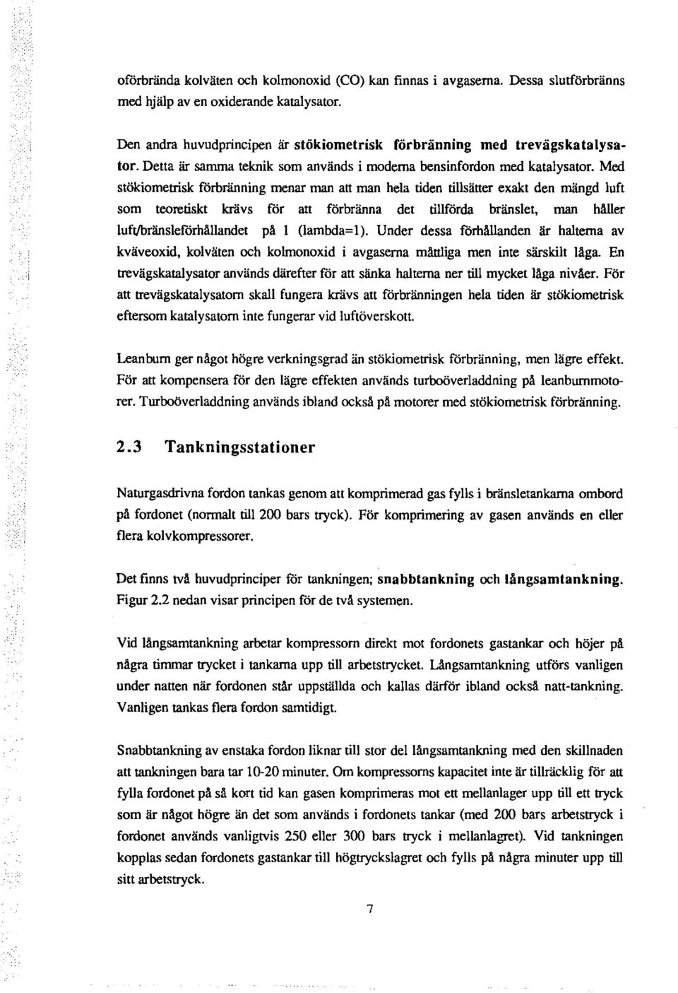 Med stökiometrisk förbränning menar man att man hela tiden tillsätter eakt den mängd luft som teoretiskt krävs för att förbränna det tillförda bränslet, man håller luft/bränsleförhållandet på l