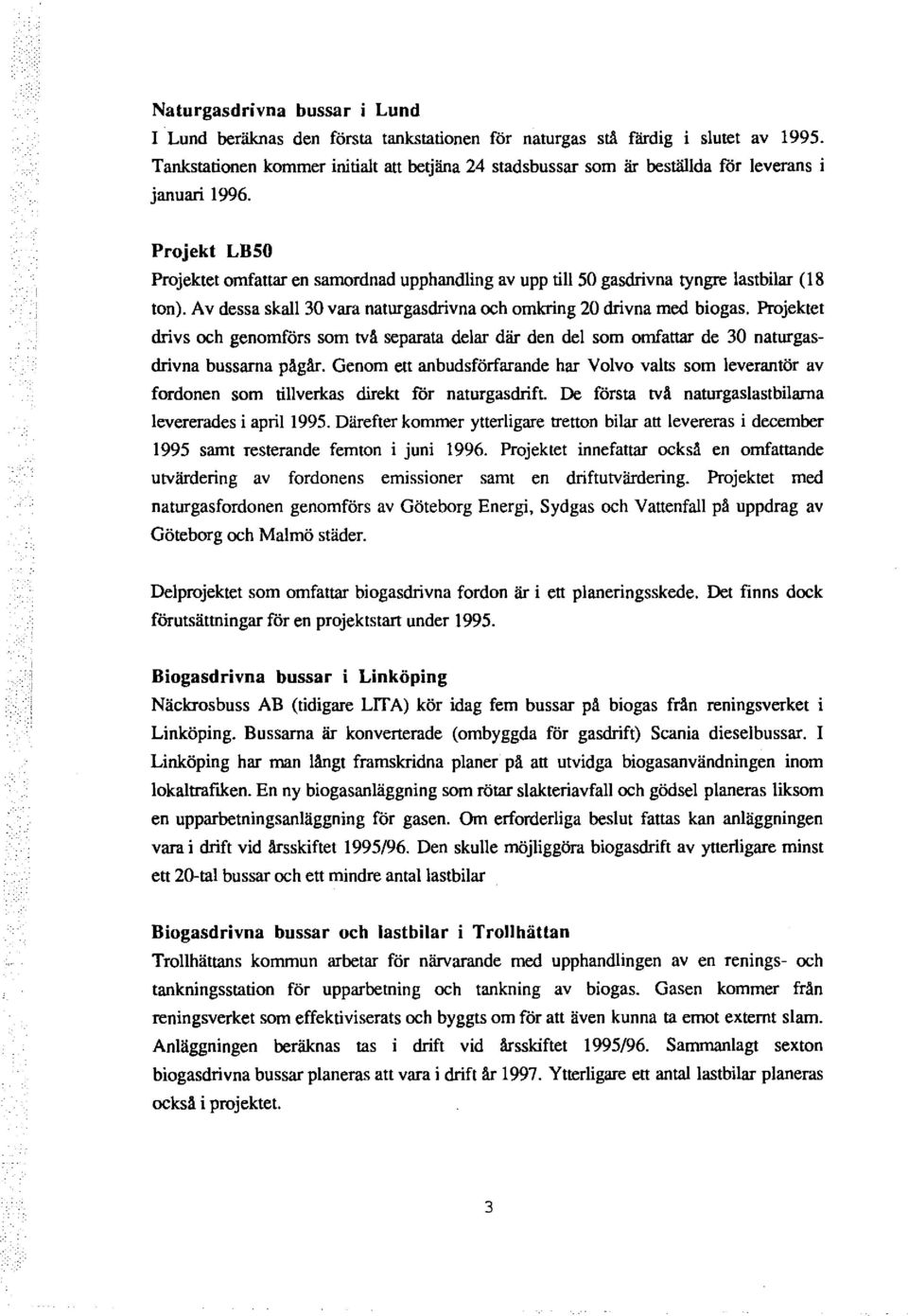 Projekt LB50 Projektet omfattar en samordnad upphandling av upp till 50 gasdrivna tyngre lastbilar ( 18 ton). Av dessa skall 30 vara naturgasdrivna och omkring 20 drivna med biogas.