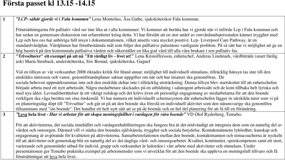 Vi har förstått att en stor andel av omvårdnadspersonalen känner trygghet med Lcp och hos oss har anhöriga full insyn i dokumentationen, vilket ansetts vara mycket positivt.