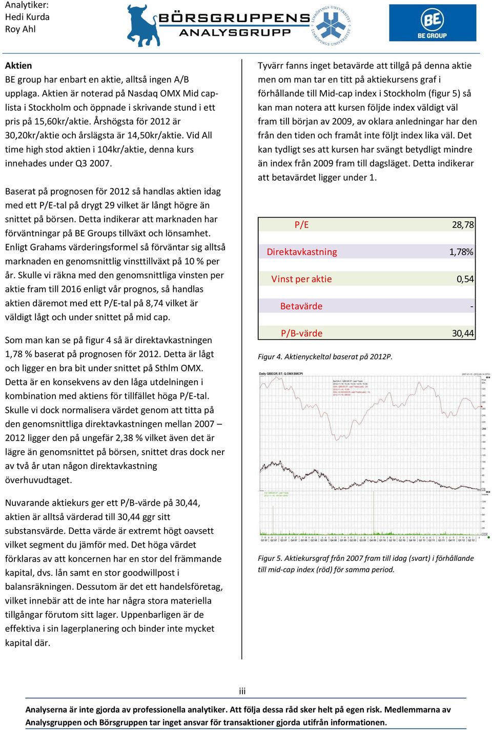 Baserat på prognosen för 2012 så handlas aktien idag med ett P/E-tal på drygt 29 vilket är långt högre än snittet på börsen.