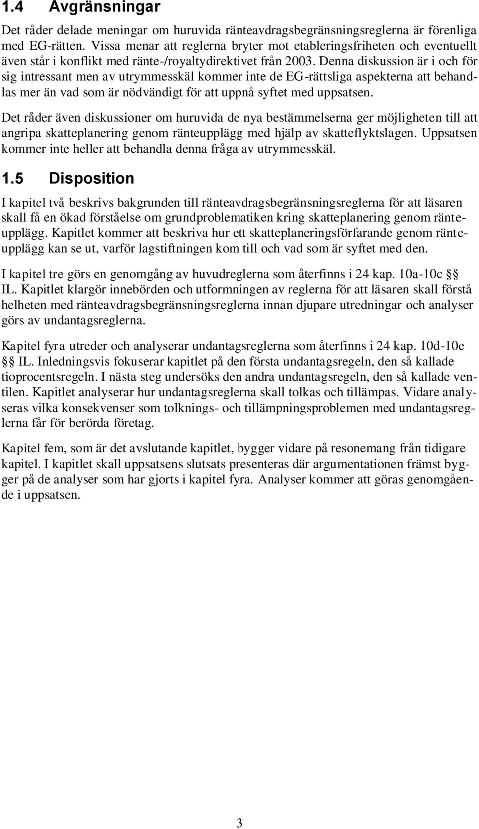 Denna diskussion är i och för sig intressant men av utrymmesskäl kommer inte de EG-rättsliga aspekterna att behandlas mer än vad som är nödvändigt för att uppnå syftet med uppsatsen.