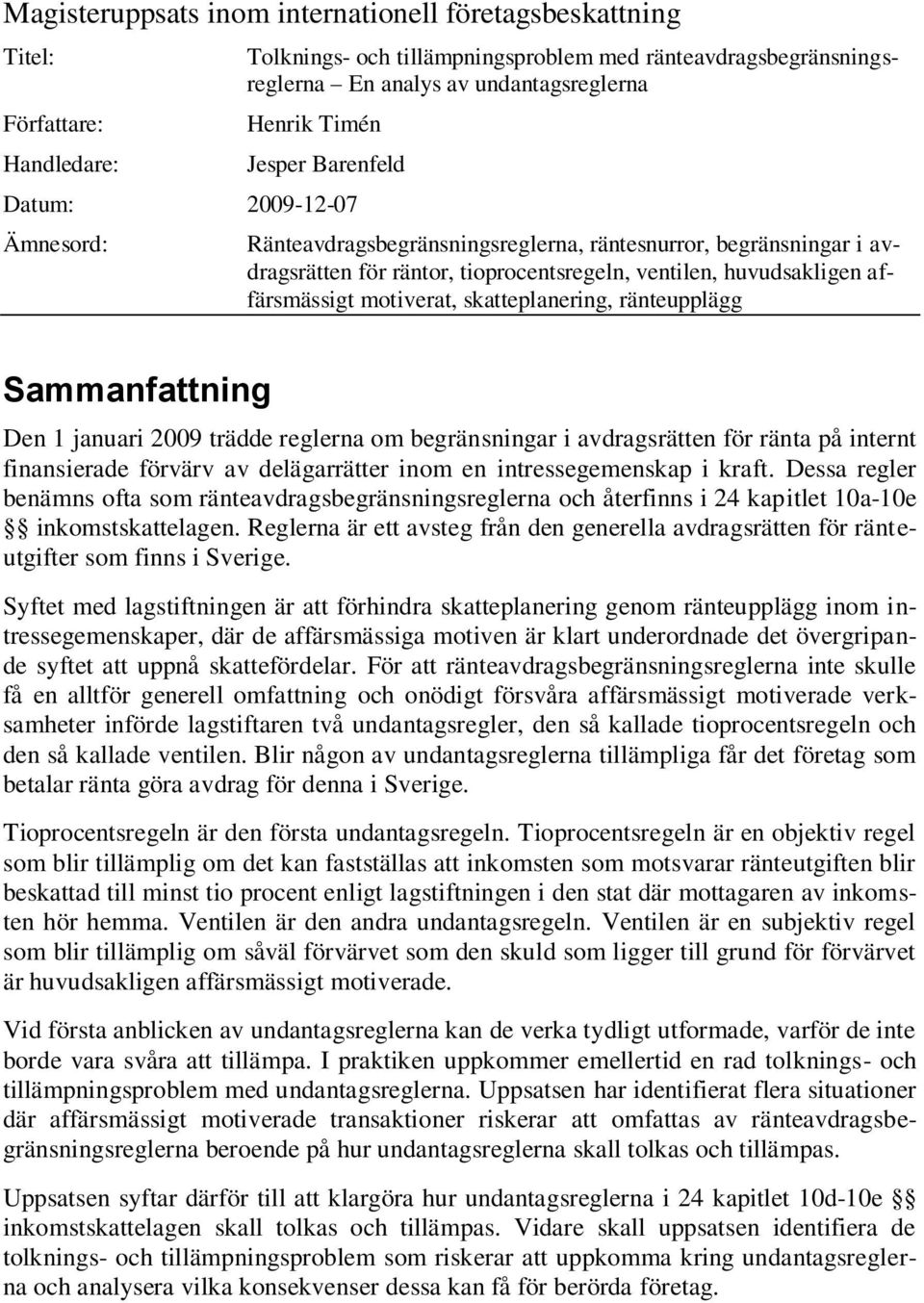 motiverat, skatteplanering, ränteupplägg Sammanfattning Den 1 januari 2009 trädde reglerna om begränsningar i avdragsrätten för ränta på internt finansierade förvärv av delägarrätter inom en