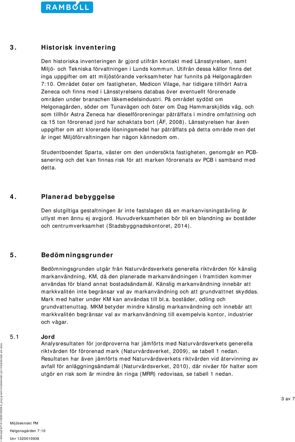 Området öster om fastigheten, Medicon Vilage, har tidigare tillhört Astra Zeneca och finns med i Länsstyrelsens databas över eventuellt förorenade områden under branschen läkemedelsindustri.