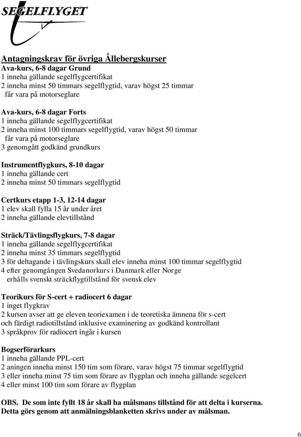 Instrumentflygkurs, 8-10 dagar 1 inneha gällande cert 2 inneha minst 50 timmars segelflygtid Certkurs etapp 1-3, 12-14 dagar 1 elev skall fylla 15 år under året 2 inneha gällande elevtillstånd