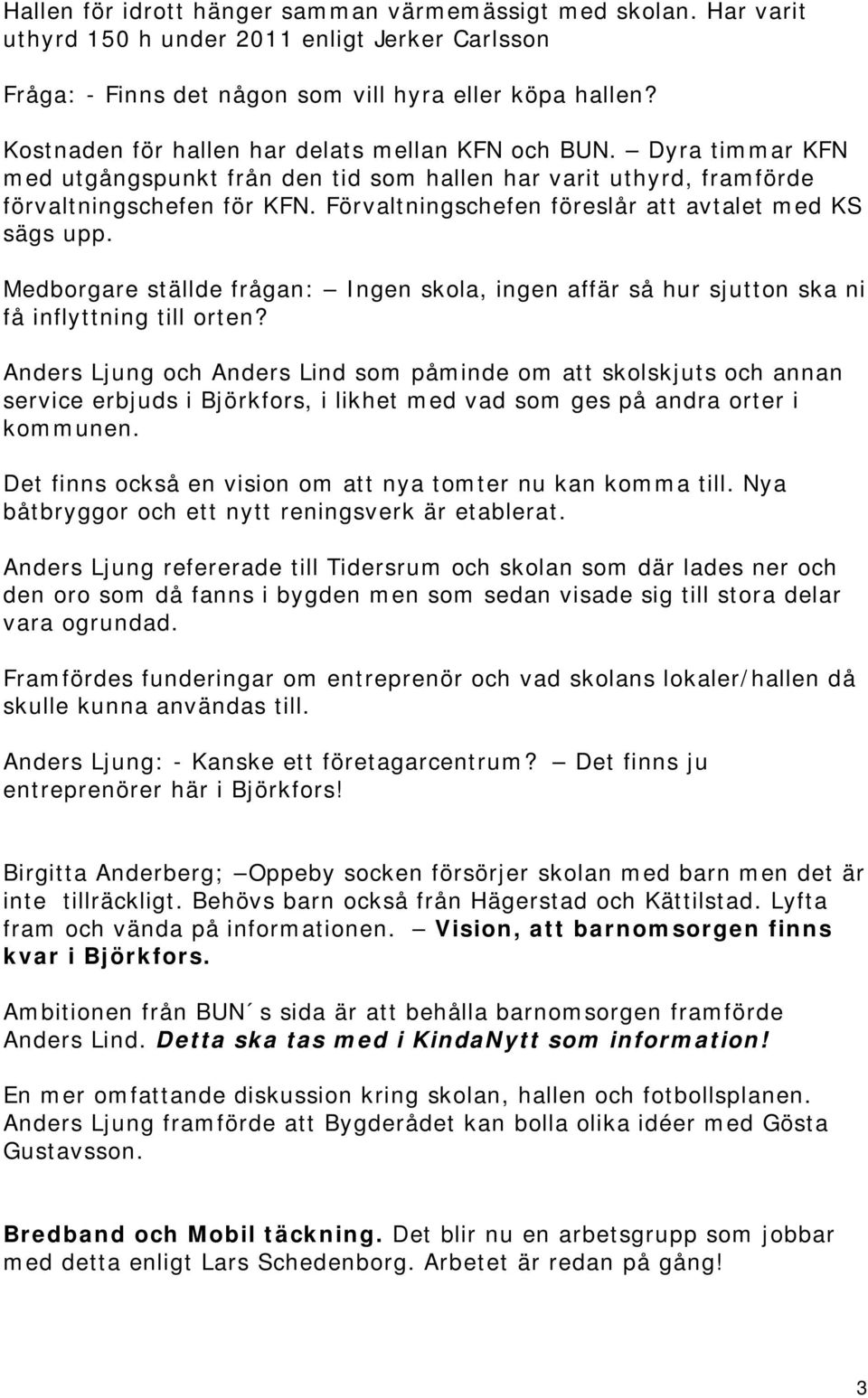 Förvaltningschefen föreslår att avtalet med KS sägs upp. Medborgare ställde frågan: Ingen skola, ingen affär så hur sjutton ska ni få inflyttning till orten?