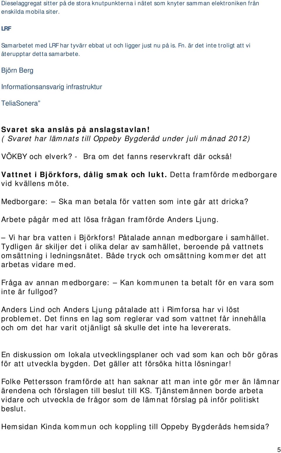 ( Svaret har lämnats till Oppeby Bygderåd under juli månad 2012) VÖKBY och elverk? - Bra om det fanns reservkraft där också! Vattnet i Björkfors, dålig smak och lukt.