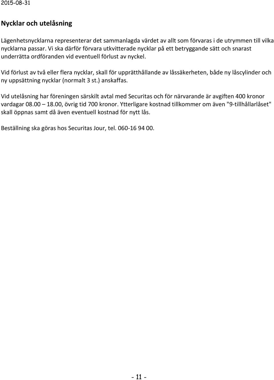 Vid förlust av två eller flera nycklar, skall för upprätthållande av låssäkerheten, både ny låscylinder och ny uppsättning nycklar (normalt 3 st.) anskaffas.