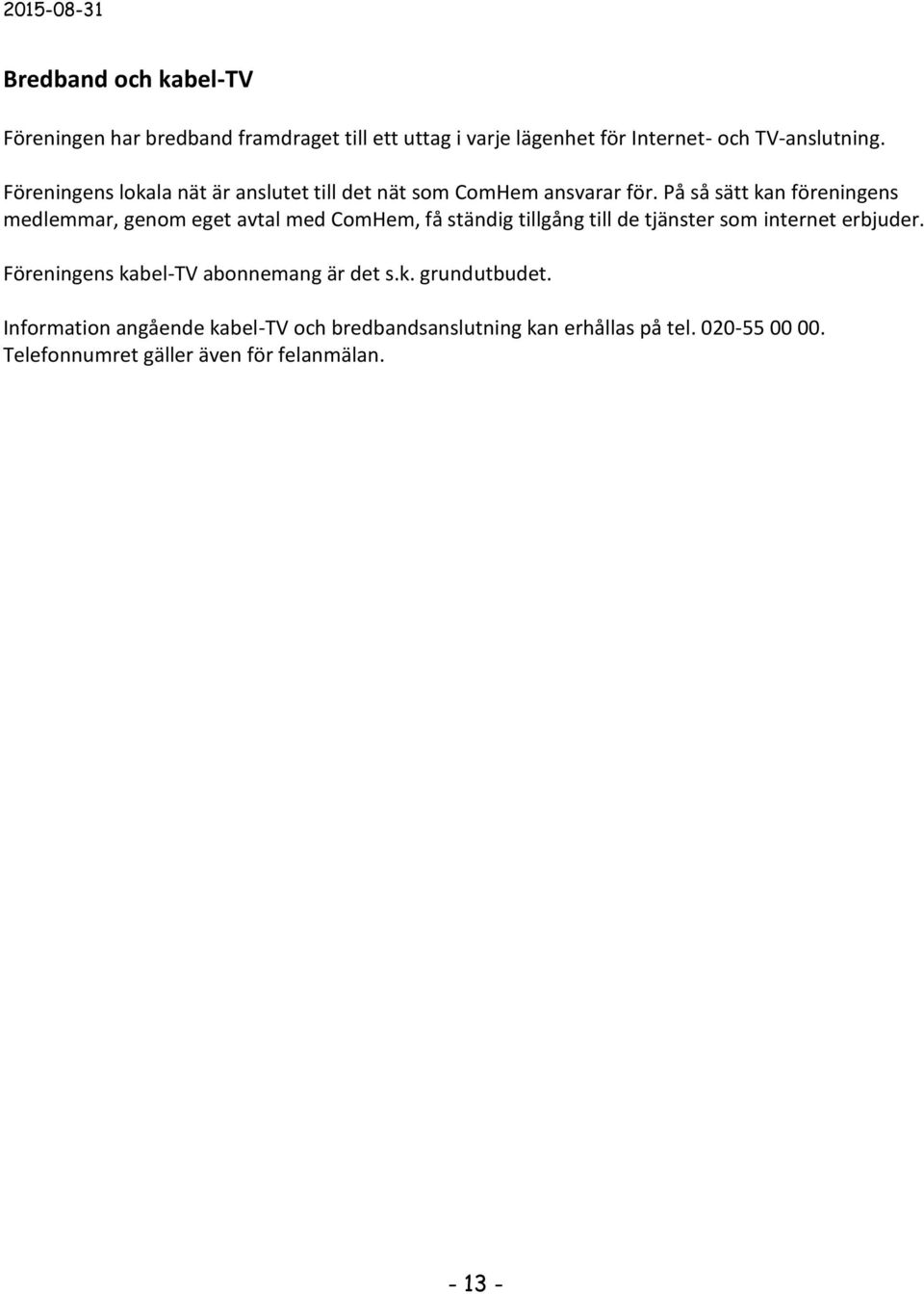 På så sätt kan föreningens medlemmar, genom eget avtal med ComHem, få ständig tillgång till de tjänster som internet erbjuder.