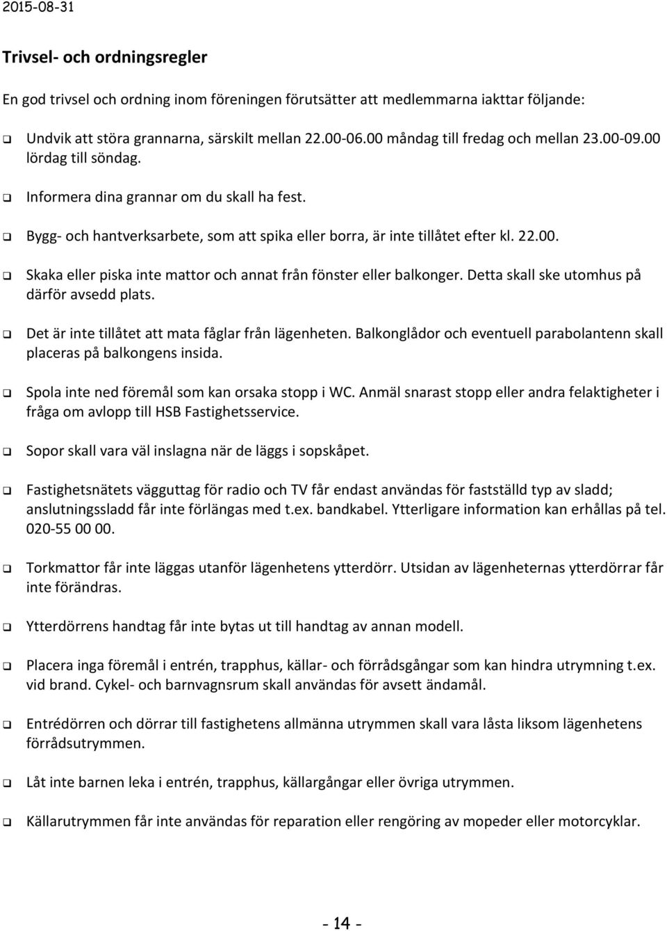 Detta skall ske utomhus på därför avsedd plats. Det är inte tillåtet att mata fåglar från lägenheten. Balkonglådor och eventuell parabolantenn skall placeras på balkongens insida.