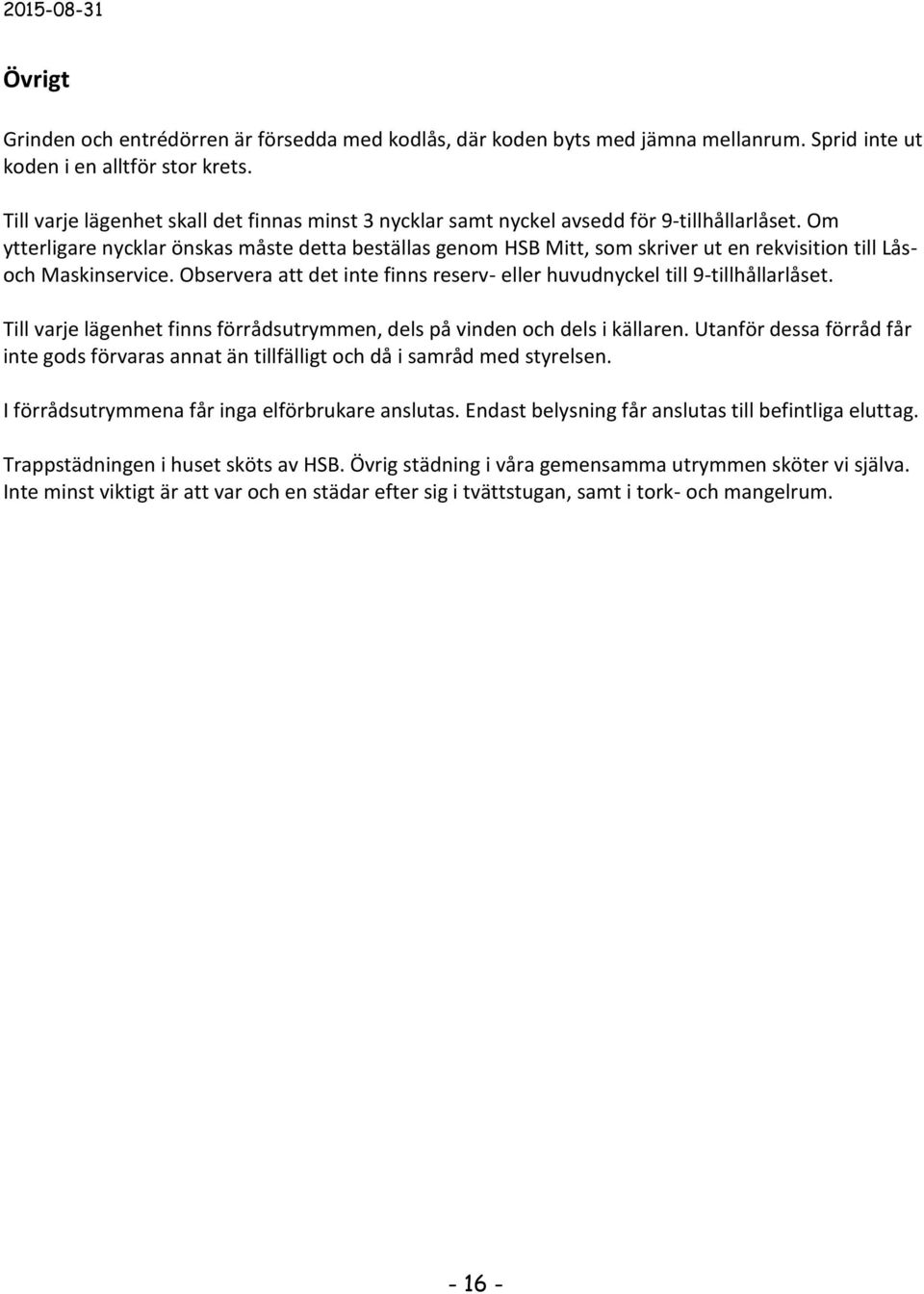 Om ytterligare nycklar önskas måste detta beställas genom HSB Mitt, som skriver ut en rekvisition till Låsoch Maskinservice.