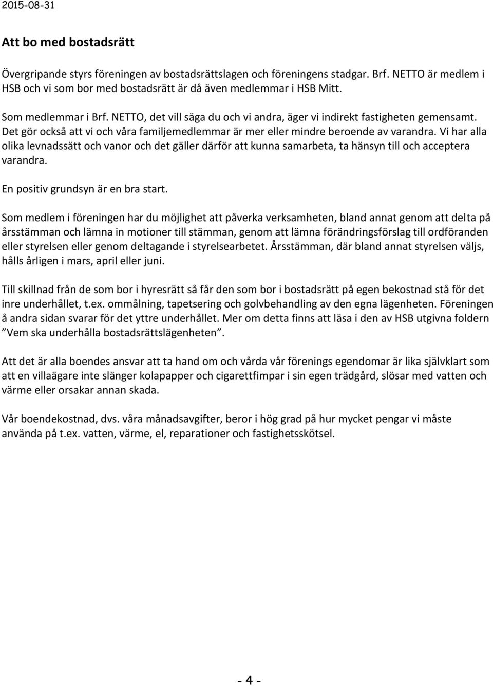 Vi har alla olika levnadssätt och vanor och det gäller därför att kunna samarbeta, ta hänsyn till och acceptera varandra. En positiv grundsyn är en bra start.