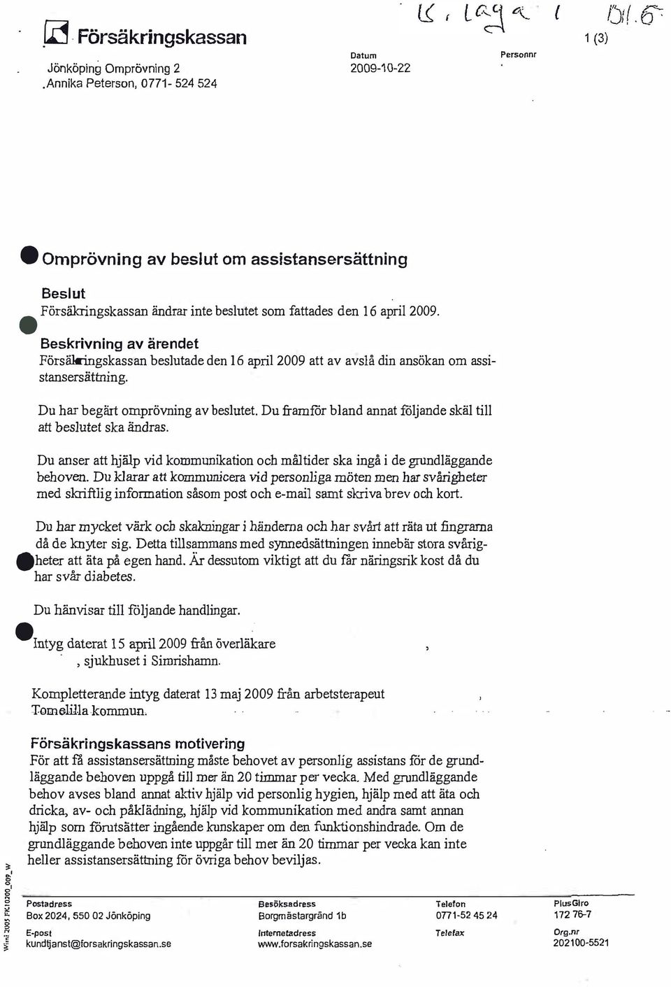 Beskrivning av ärendet Försäkringskassan beslutade den 16 april 2009 att av avslå din ansökan om assistansersättning. Du har begärt omprövning av beslutet.