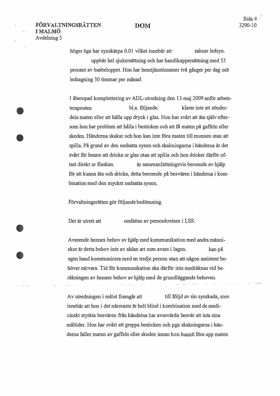 I åberopad komplettering av ADL-utredning den 13 maj 2009 anför arbetsterapeuten bl.a. följande. klarar inte att sönderdela maten eller att hälla upp dryck i glas.