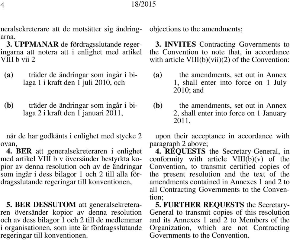 (a) the amendments, set out in Annex 1, shall enter into force on 1 July 2010; and (b) träder de ändringar som ingår i bilaga 2 i kraft den 1 januari 2011, (b) the amendments, set out in Annex 2,