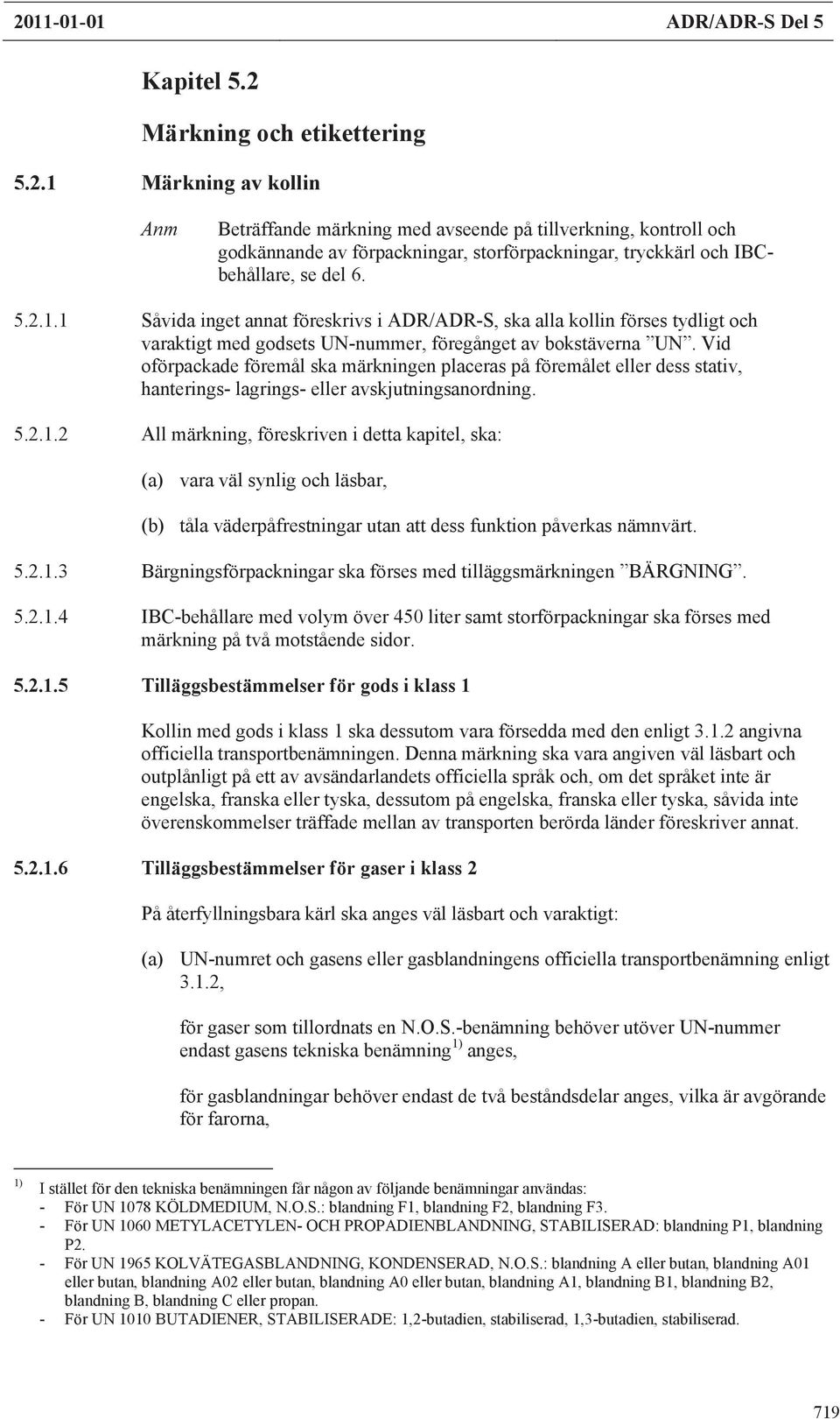 Vid oförpackade föremål ska märkningen placeras på föremålet eller dess stativ, hanterings- lagrings- eller avskjutningsanordning. 5.2.1.