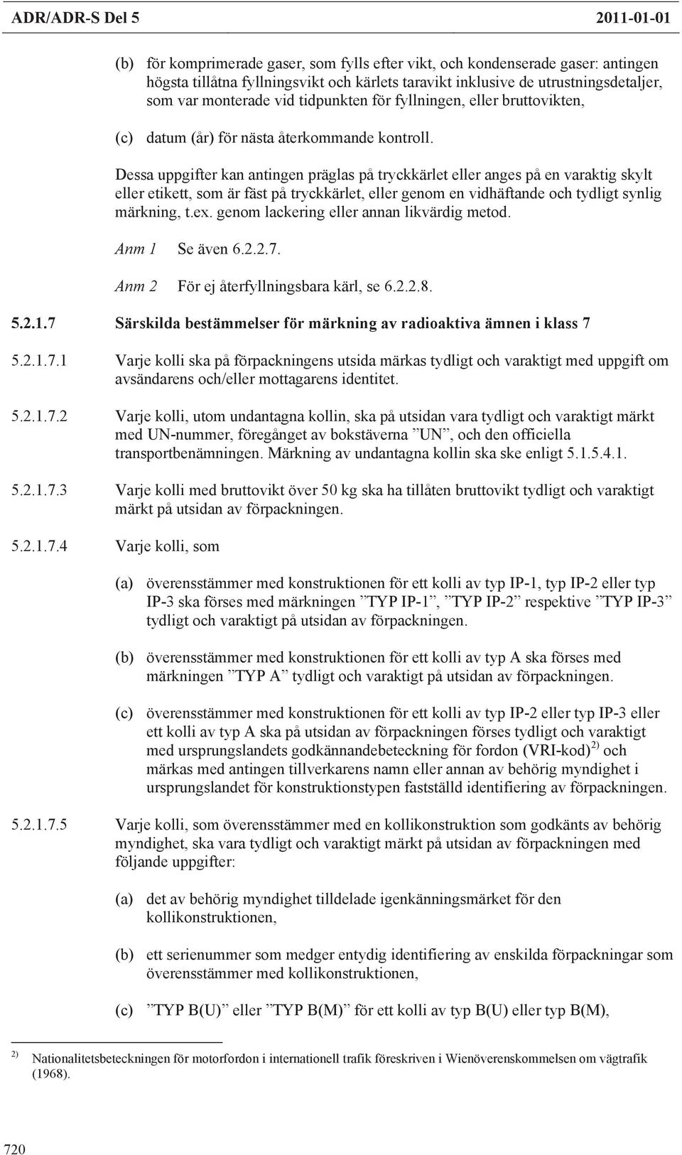 Dessa uppgifter kan antingen präglas på tryckkärlet eller anges på en varaktig skylt eller etikett, som är fäst på tryckkärlet, eller genom en vidhäftande och tydligt synlig märkning, t.ex.