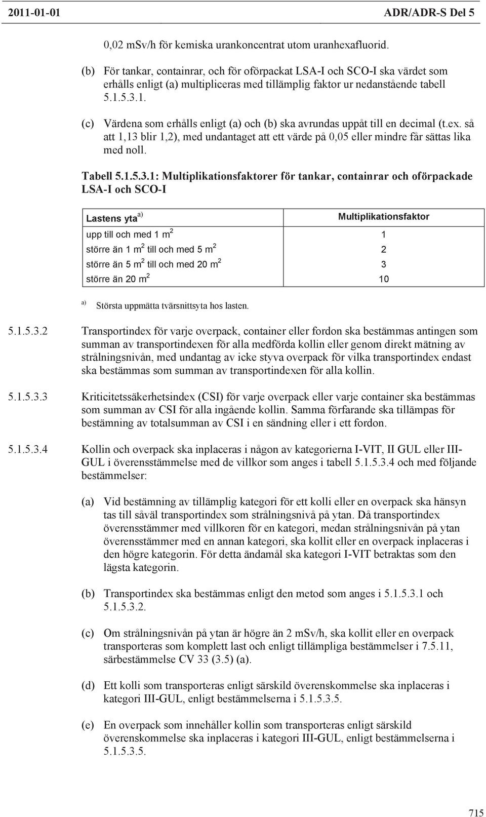 5.3.1. (c) Värdena som erhålls enligt (a) och (b) ska avrundas uppåt till en decimal (t.ex. så att 1,13 blir 1,2), med undantaget att ett värde på 0,05 eller mindre får sättas lika med noll. Tabell 5.