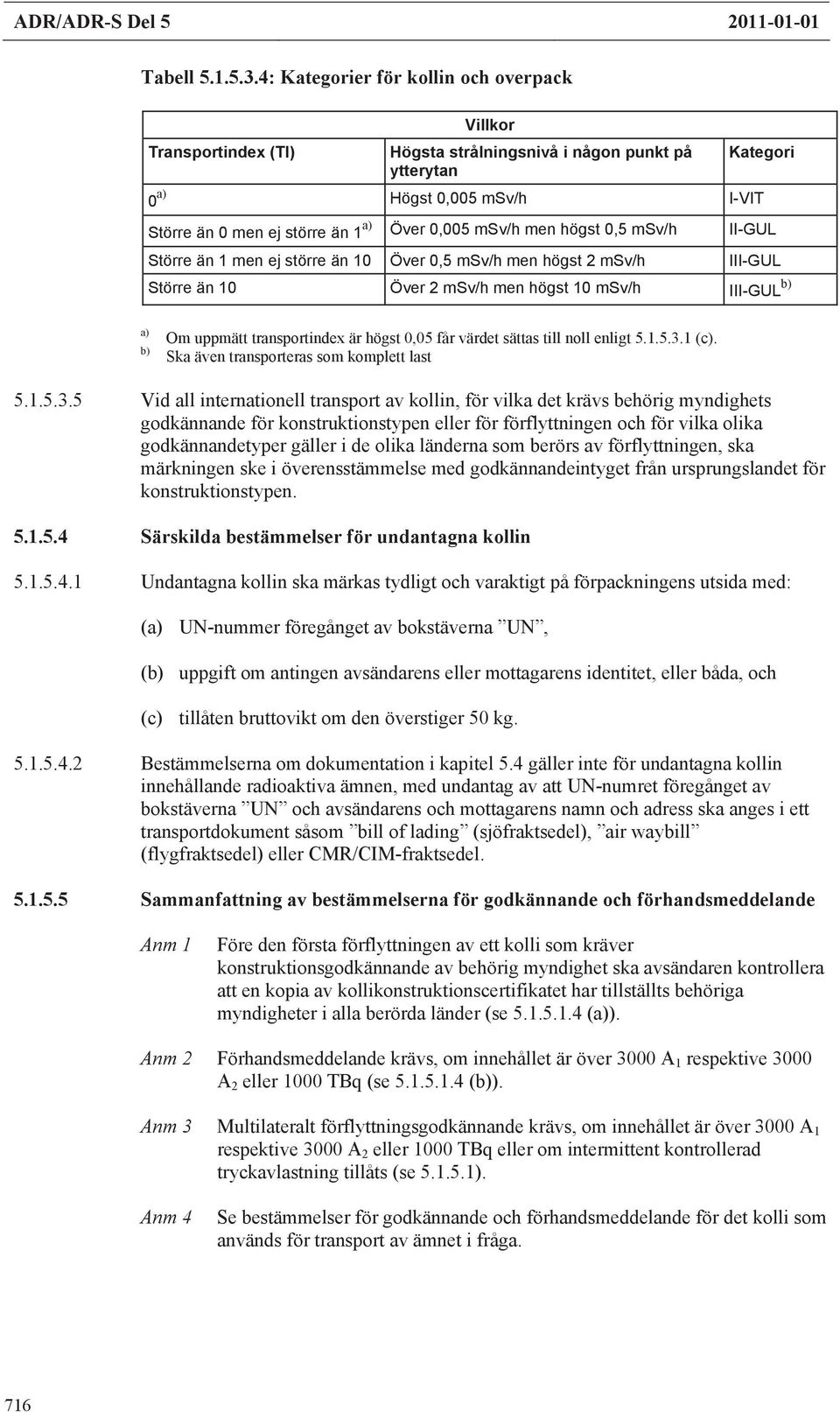 msv/h men högst 0,5 msv/h II-GUL Större än 1 men ej större än 10 Över 0,5 msv/h men högst 2 msv/h III-GUL Större än 10 Över 2 msv/h men högst 10 msv/h III-GUL b) a) b) Om uppmätt transportindex är