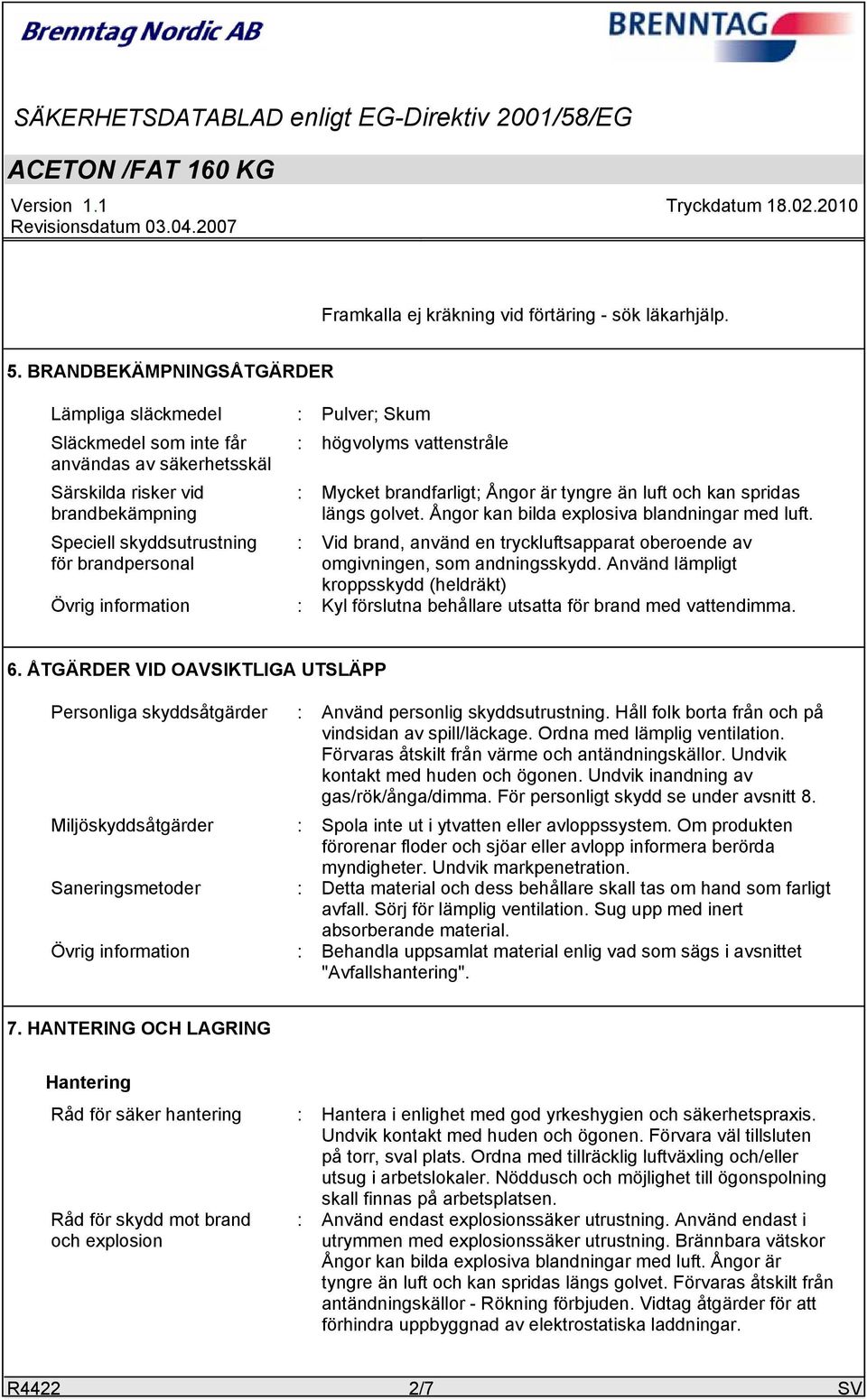 för brandpersonal : Mycket brandfarligt; Ångor är tyngre än luft och kan spridas längs golvet. Ångor kan bilda explosiva blandningar med luft.