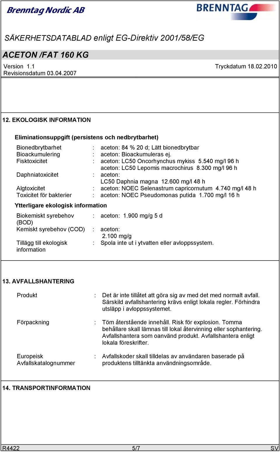 600 mg/l 48 h Algtoxicitet : aceton: NOEC Selenastrum capricornutum 4.740 mg/l 48 h Toxicitet för bakterier : aceton: NOEC Pseudomonas putida 1.