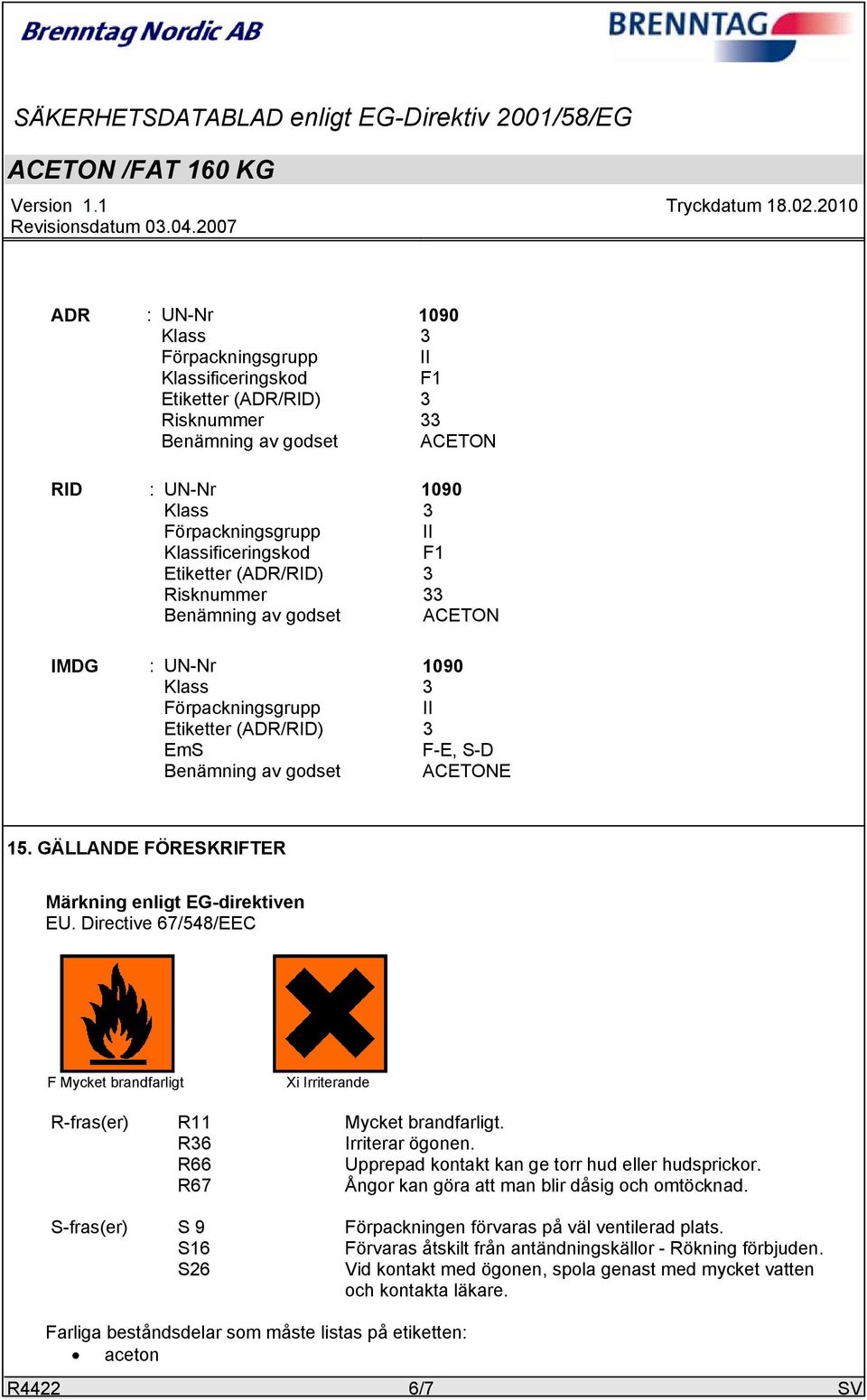 GÄLLANDE FÖRESKRIFTER Märkning enligt EG-direktiven EU. Directive 67/548/EEC F Mycket brandfarligt Xi Irriterande R-fras(er) R11 Mycket brandfarligt. R36 Irriterar ögonen.