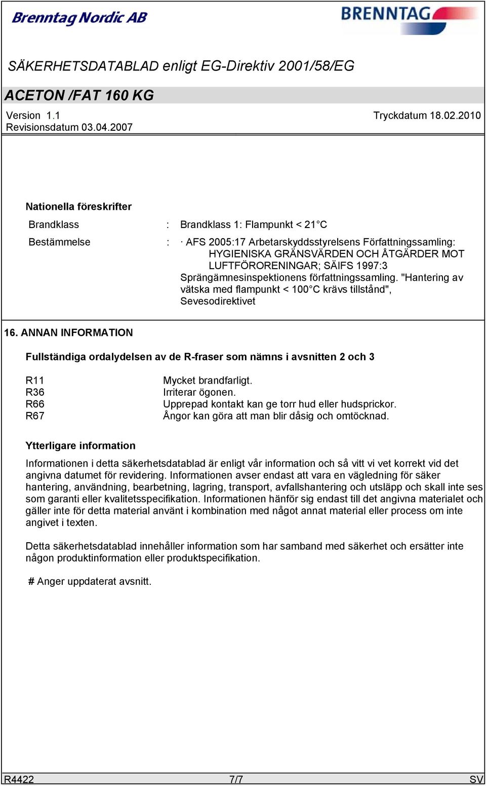 ANNAN INFORMATION Fullständiga ordalydelsen av de R-fraser som nämns i avsnitten 2 och 3 R11 R36 R66 R67 Mycket brandfarligt. Irriterar ögonen. Upprepad kontakt kan ge torr hud eller hudsprickor.