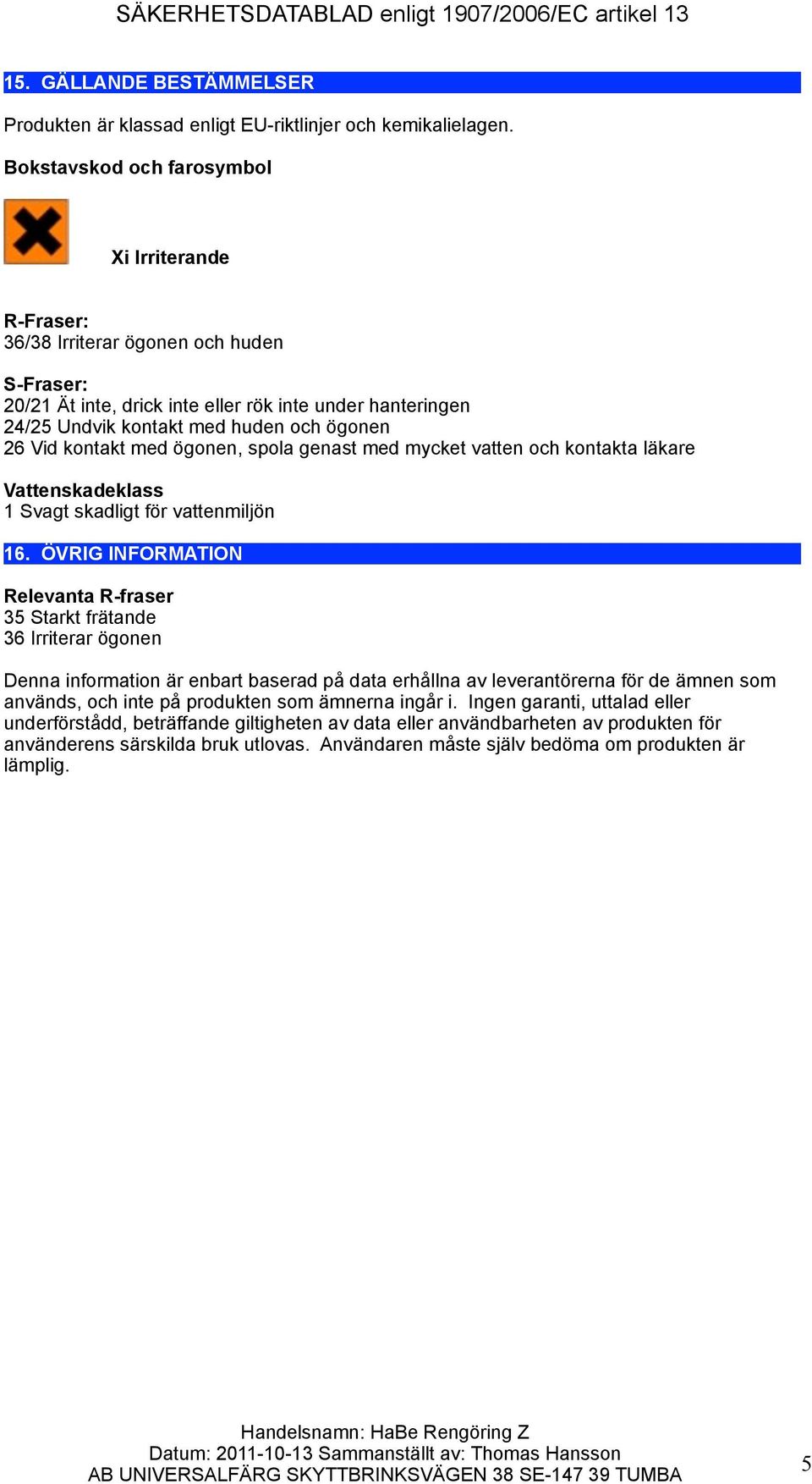 Vid kontakt med ögonen, spola genast med mycket vatten och kontakta läkare Vattenskadeklass 1 Svagt skadligt för vattenmiljön 16.