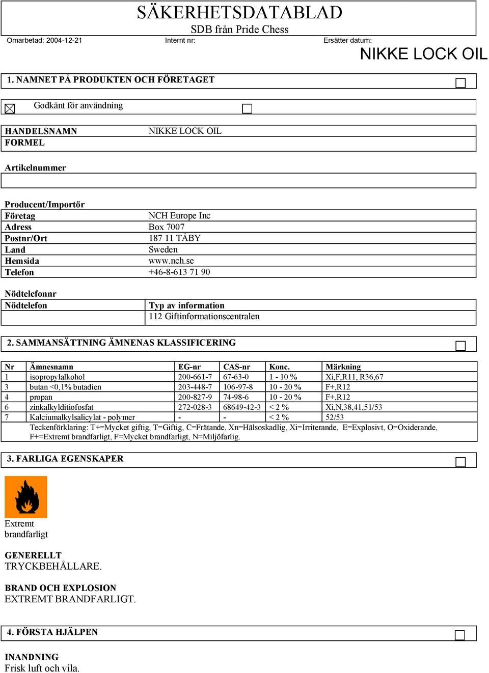 Märkning 1 isopropylalkohol 200-661-7 67-63-0 1-10 % Xi,F,R11, R36,67 3 butan <0,1% butadien 203-448-7 106-97-8 10-20 % F+,R12 4 propan 200-827-9 74-98-6 10-20 % F+,R12 6 zinkalkylditiofosfat