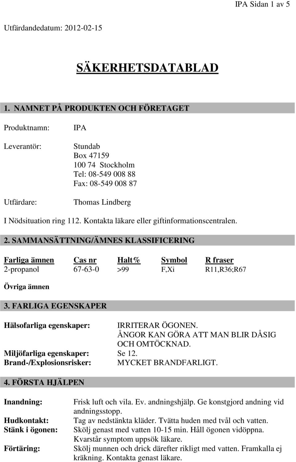 Kontakta läkare eller giftinformationscentralen. 2. SAMMANSÄTTNING/ÄMNES KLASSIFICERING Farliga ämnen Cas nr Halt% Symbol R fraser 2-propanol 67-63-0 >99 F,Xi R11,R36;R67 Övriga ämnen 3.