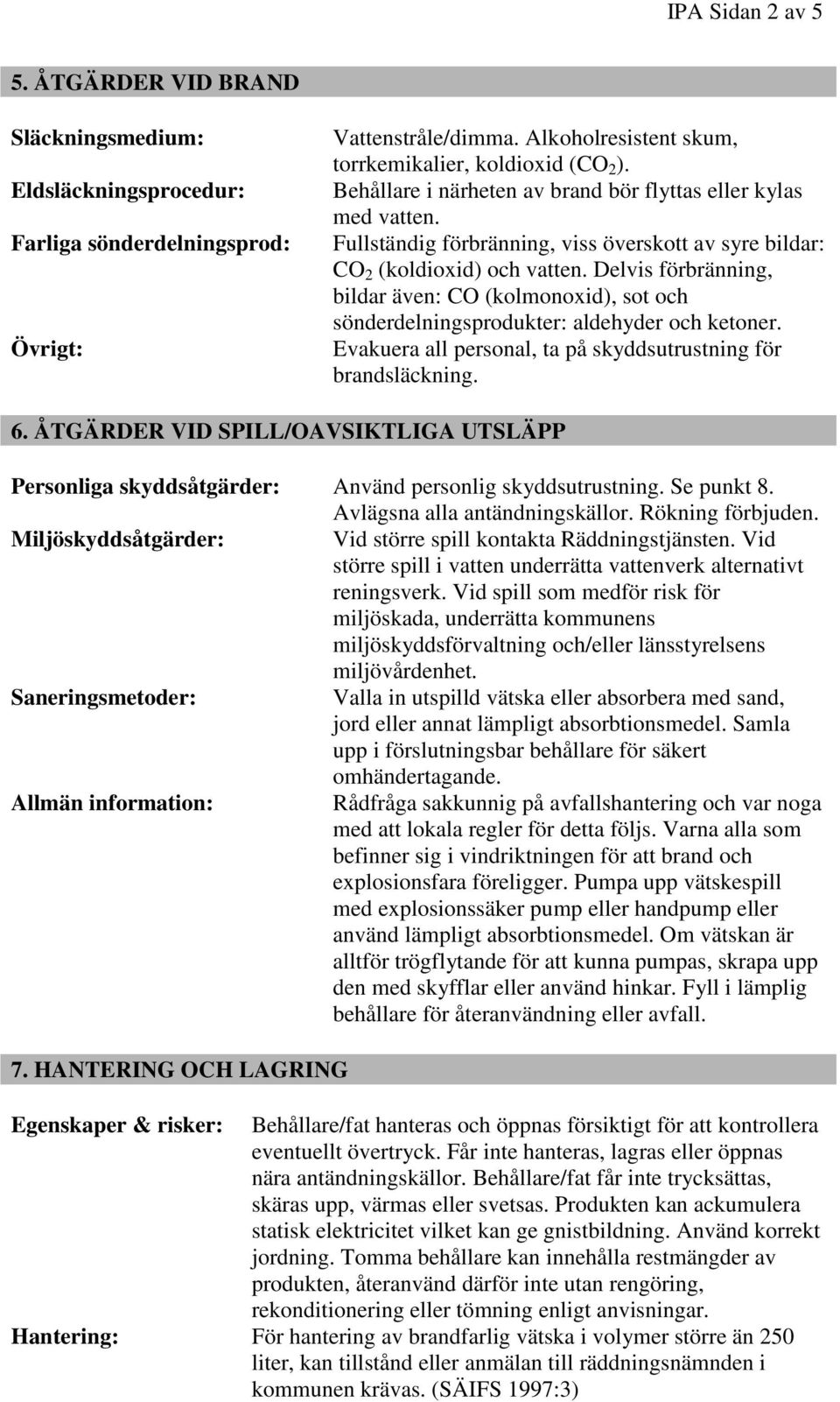 Delvis förbränning, bildar även: CO (kolmonoxid), sot och sönderdelningsprodukter: aldehyder och ketoner. Evakuera all personal, ta på skyddsutrustning för brandsläckning. 6.