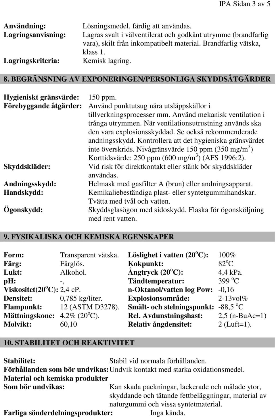 BEGRÄNSNING AV EXPONERINGEN/PERSONLIGA SKYDDSÅTGÄRDER Hygieniskt gränsvärde: 150 ppm. Förebyggande åtgärder: Använd punktutsug nära utsläppskällor i tillverkningsprocesser mm.