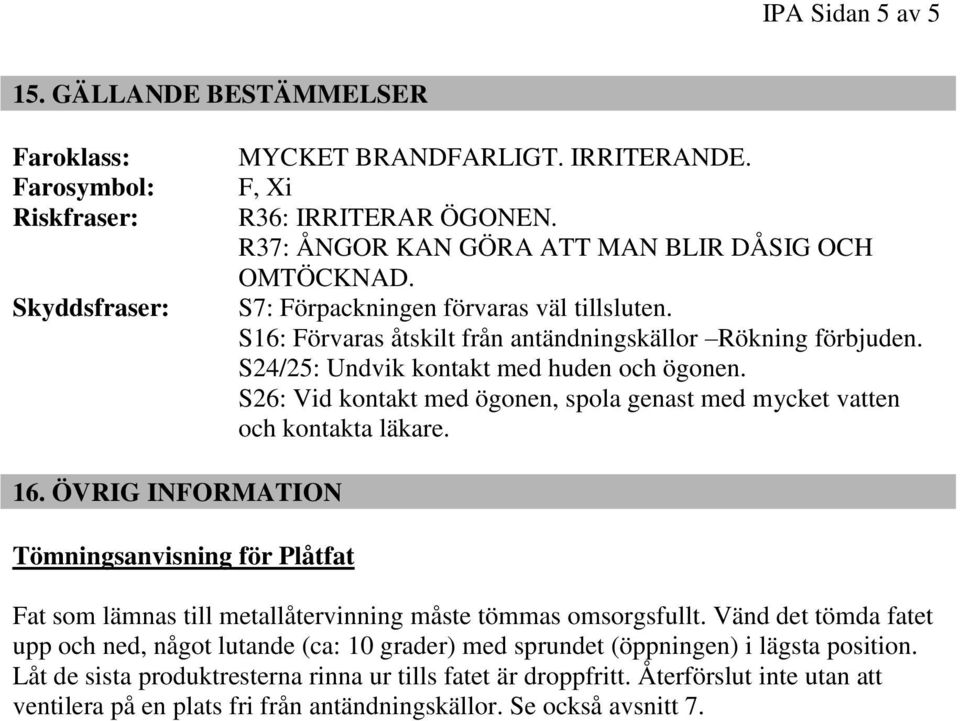 S24/25: Undvik kontakt med huden och ögonen. S26: Vid kontakt med ögonen, spola genast med mycket vatten och kontakta läkare. 16.