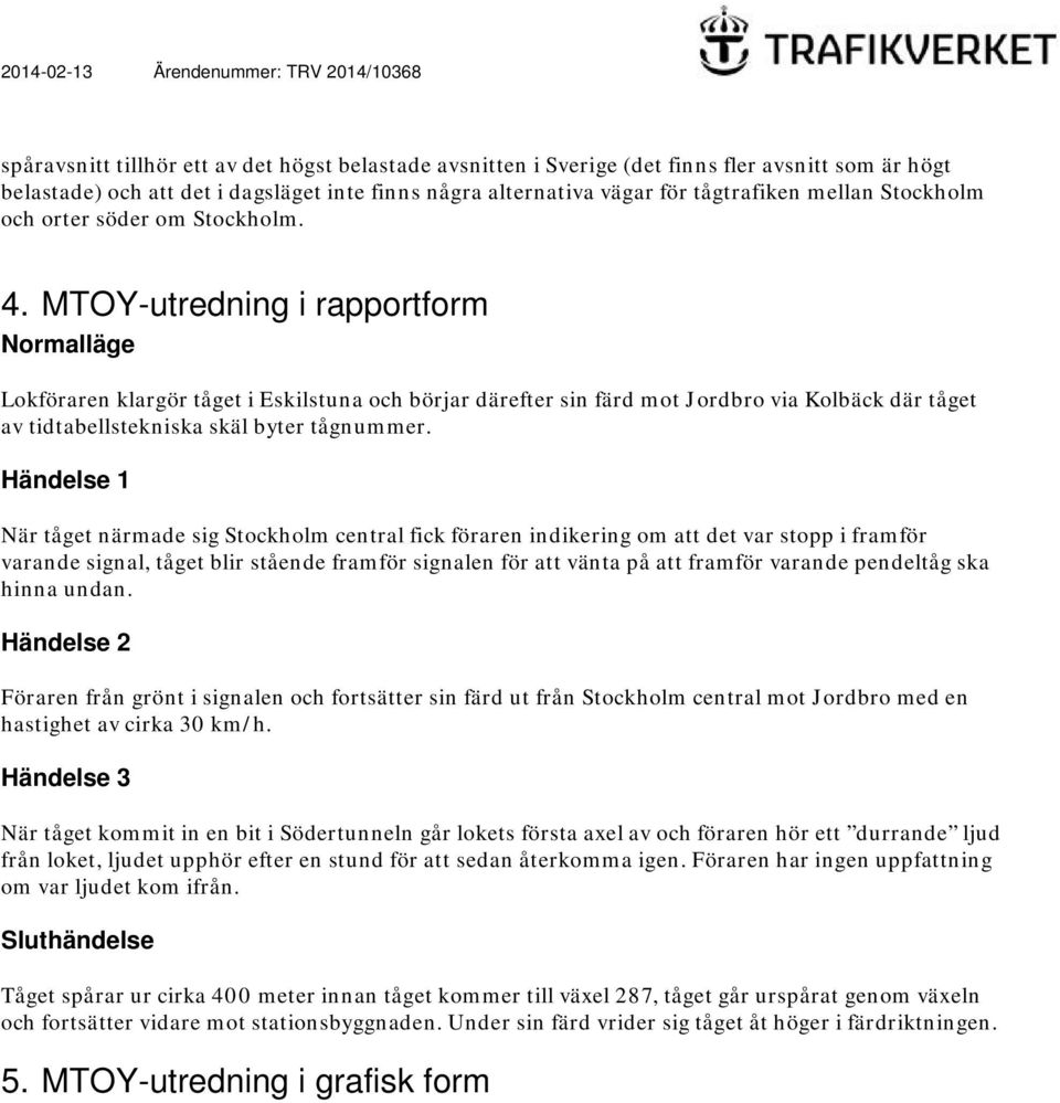 MTOY-utredning i rapportform Normalläge Lokföraren klargör tåget i Eskilstuna och börjar därefter sin färd mot Jordbro via Kolbäck där tåget av tidtabellstekniska skäl byter tågnummer.
