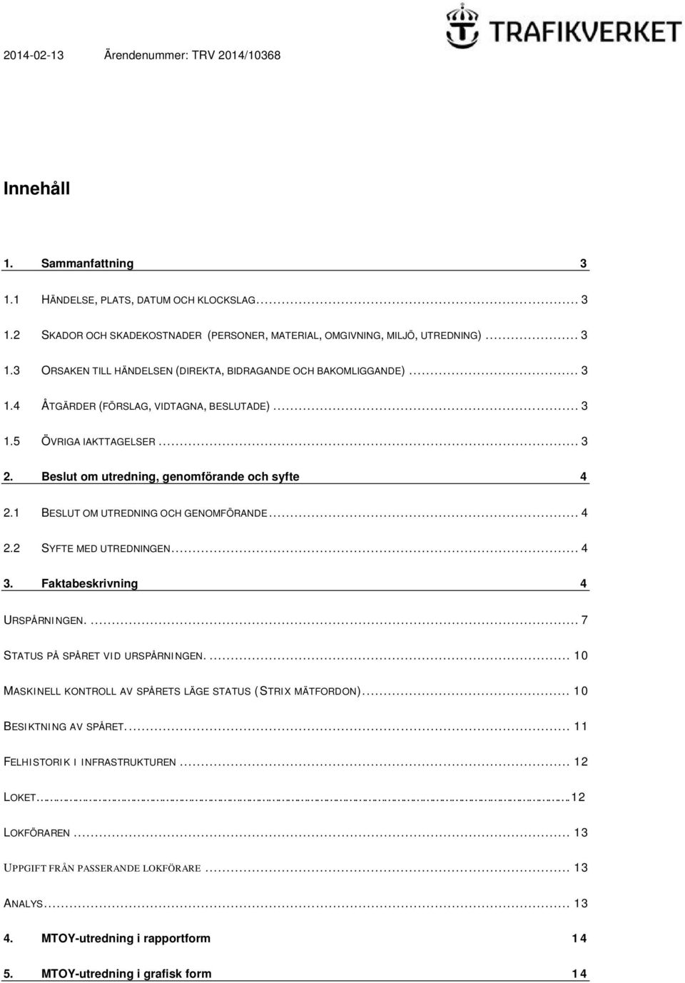 .. 4 3. Faktabeskrivning 4 URSPÅRNINGEN.... 7 STATUS PÅ SPÅRET VID URSPÅRNINGEN.... 10 MASKINELL KONTROLL AV SPÅRETS LÄGE STATUS (STRIX MÄTFORDON).... 10 BESIKTNING AV SPÅRET.