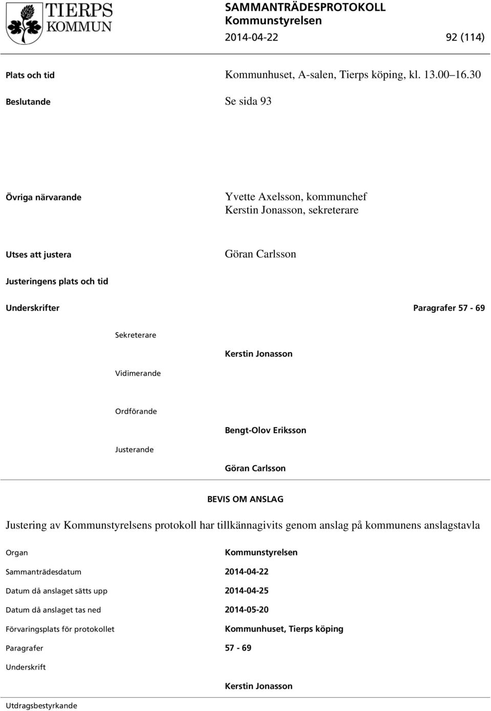 Paragrafer 57-69 Sekreterare Vidimerande Kerstin Jonasson Ordförande Bengt-Olov Eriksson Justerande Göran Carlsson BEVIS OM ANSLAG Justering av s protokoll har tillkännagivits