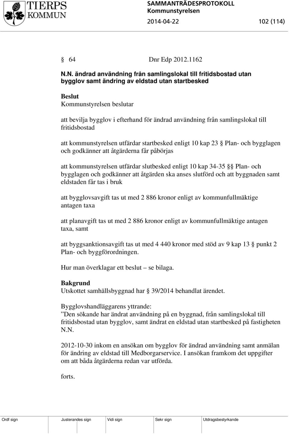 fritidsbostad att kommunstyrelsen utfärdar startbesked enligt 10 kap 23 Plan- och bygglagen och godkänner att åtgärderna får påbörjas att kommunstyrelsen utfärdar slutbesked enligt 10 kap 34-35 Plan-