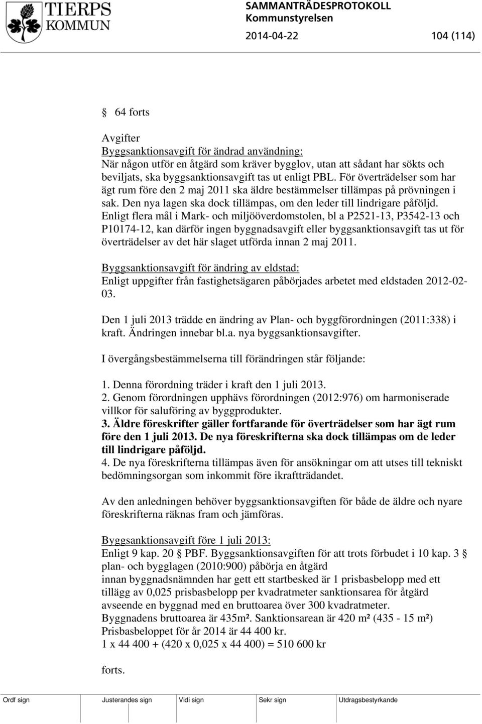 Enligt flera mål i Mark- och miljööverdomstolen, bl a P2521-13, P3542-13 och P10174-12, kan därför ingen byggnadsavgift eller byggsanktionsavgift tas ut för överträdelser av det här slaget utförda