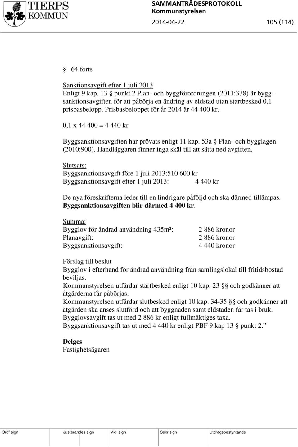 0,1 x 44 400 = 4 440 kr Byggsanktionsavgiften har prövats enligt 11 kap. 53a Plan- och bygglagen (2010:900). Handläggaren finner inga skäl till att sätta ned avgiften.