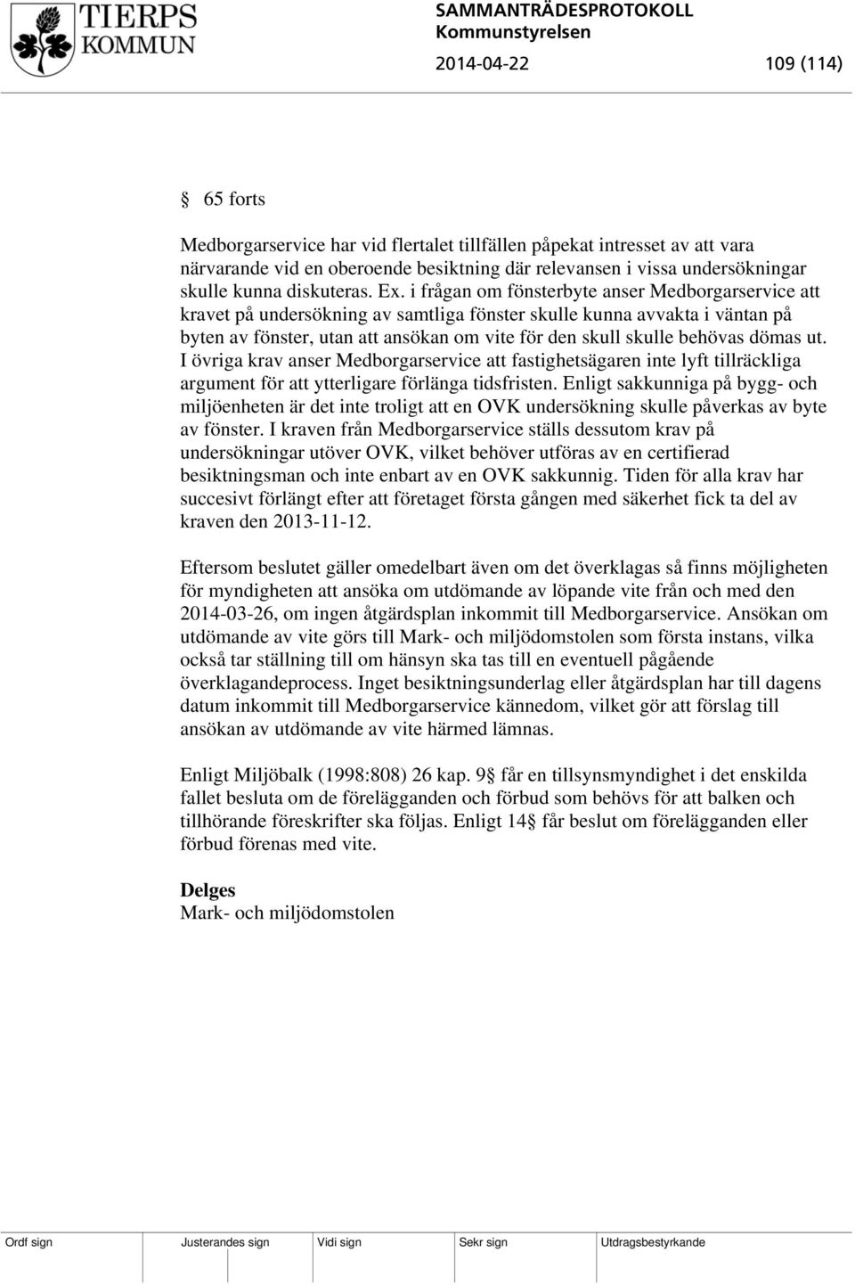 i frågan om fönsterbyte anser Medborgarservice att kravet på undersökning av samtliga fönster skulle kunna avvakta i väntan på byten av fönster, utan att ansökan om vite för den skull skulle behövas